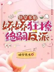 快穿多胎娇娇狂撩绝嗣反派吹梦先生