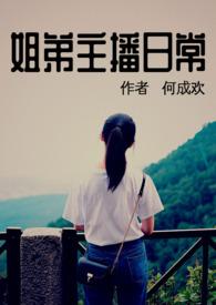 姐弟主播日常by何成欢全文阅读