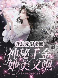 开局无限余额神秘千金她美又飒的肉