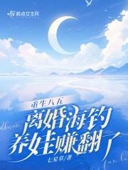 重生八五离婚海钓养娃赚翻了免费阅读