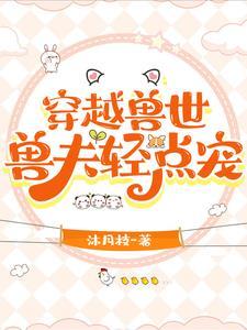 穿越兽世兽夫轻点宠猫肯菠萝