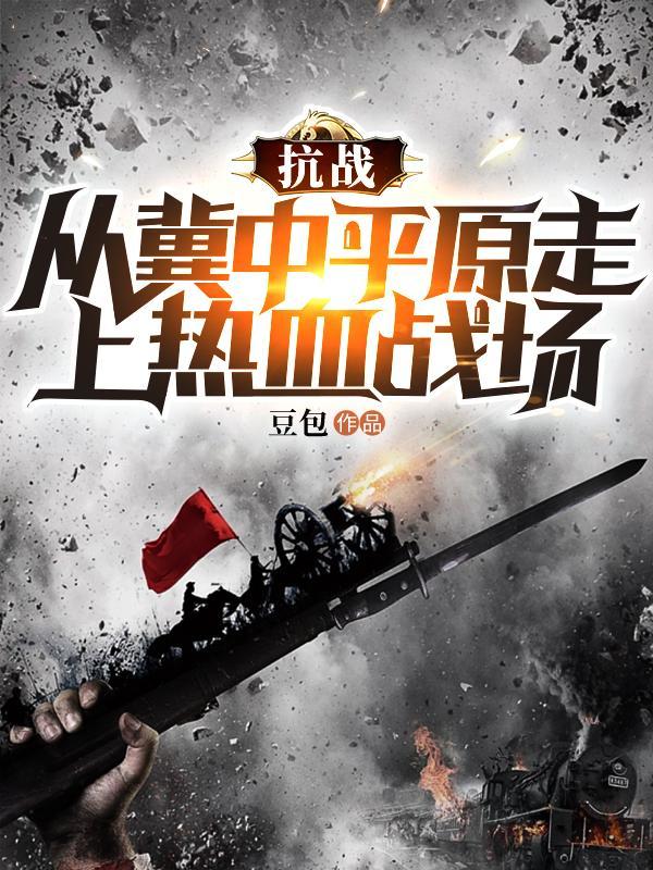 抗战从冀中平原走上热血战场作者豆包1992