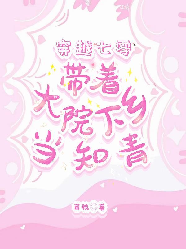 穿越七零带着大院下乡当知青TXT