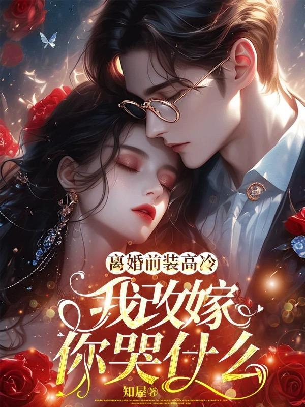 离婚前装高冷我改嫁你哭什么 知屋