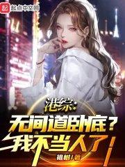 港综无间道卧底?我不当人了! 第177章_穿越架空