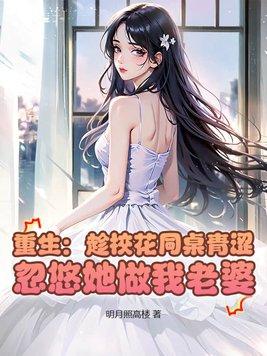 重生归来发现校花同桌竟然喜欢我