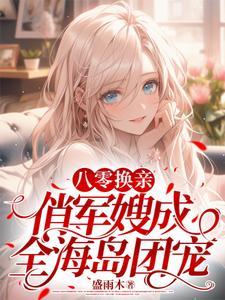 八零换亲俏军嫂成全海岛团宠完整