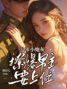 八零小炮灰撩爆男主要上位顾北征妈妈改嫁