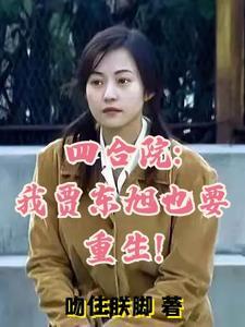 四合院我贾东旭也要重生(四合院之家和)作者吻住朕脚