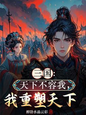三国天下不容我我重塑天下最新章节更新内容