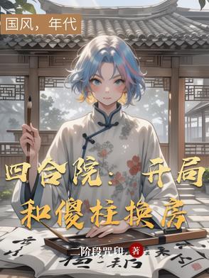 四合院开局和傻柱换房的