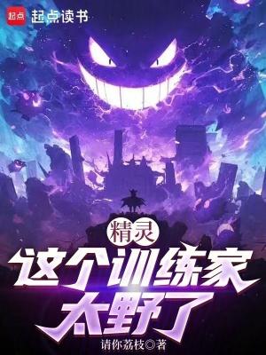 精灵这个训练家太野了起点中文网