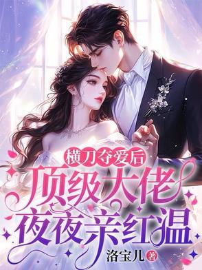 横刀夺爱后顶级大佬夜夜亲红温