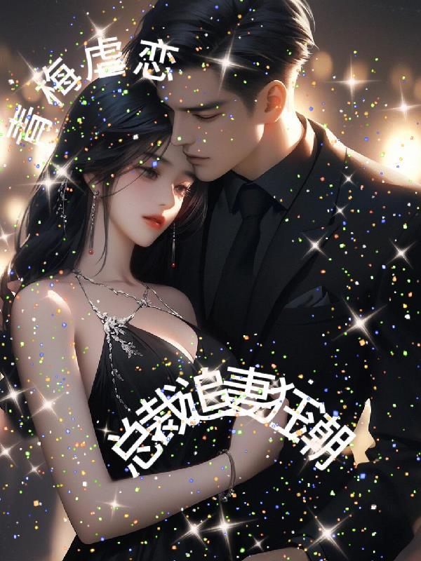 青梅竹马虐恋情深总裁文