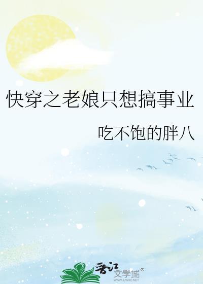 快穿之老娘只想搞事业作者吃不饱的胖八