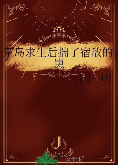 荒岛求生后揣了宿敌的崽子