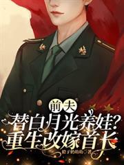 前夫替白月光养娃重生改嫁首长免费