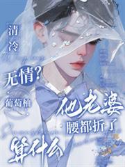 清冷无情?他老婆腰都折了算什么免费