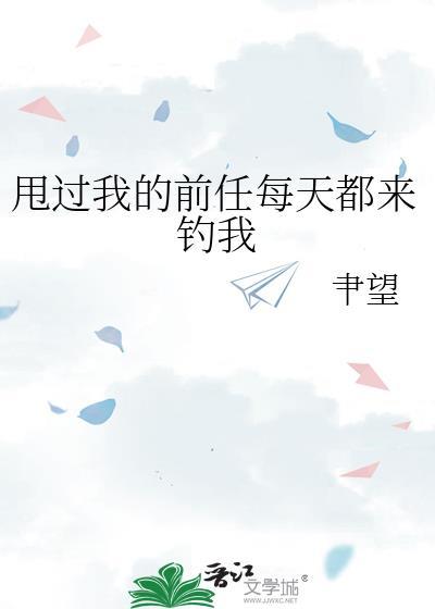 甩过我的前任每天都来钓我百度