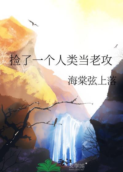 捡了一个人类当老攻txt