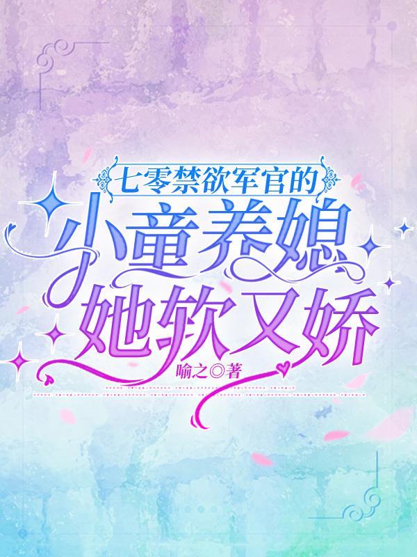 七零禁欲军官的小童养媳她软又娇喻