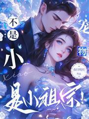 不是小宠物是小祖宗全文阅读