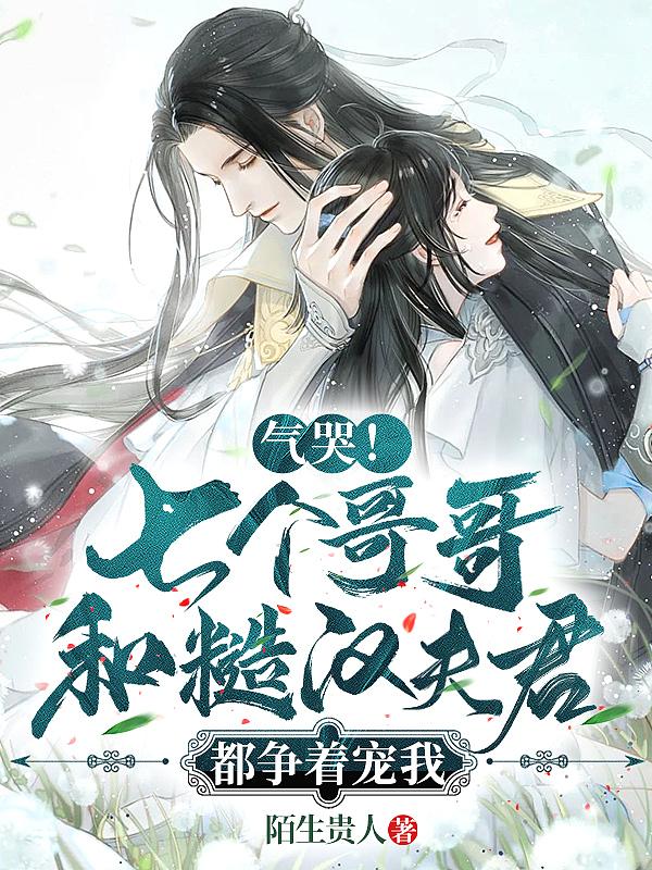 气哭!七个哥哥和糙汉夫君都争着宠我免费阅读