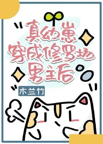真幼崽穿成修罗场男主后晋江作者木兰竹著