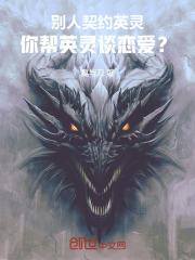 别人契约英灵,你帮英灵谈恋爱?