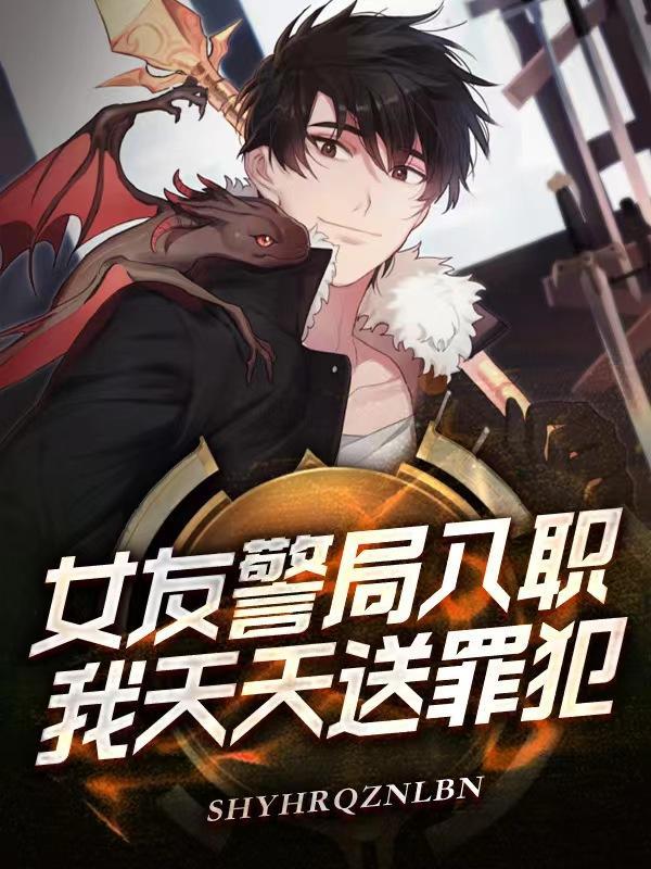 女友警局入职,我天天送罪犯!