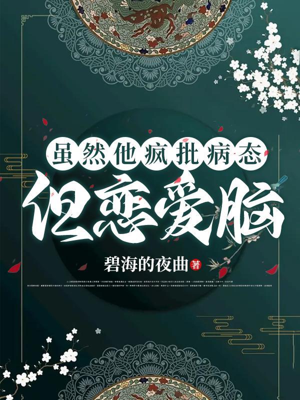 虽然他疯批病态,但恋爱脑