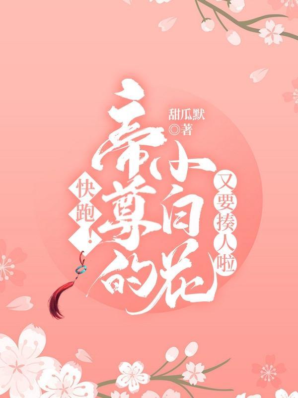 快跑!帝尊的小白花又要揍人啦