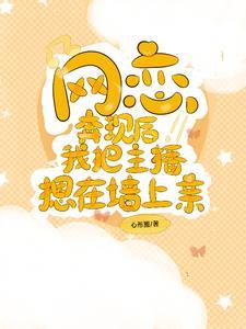 网恋奔现后,我把主播摁在墙上亲