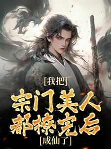 我把宗门美人都撩完后,成仙了!