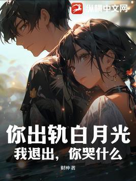 你出轨白月光,我退出,你哭什么?