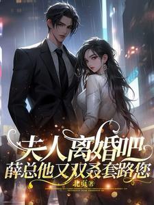 夫人离婚吧!薛总他又双叒套路您