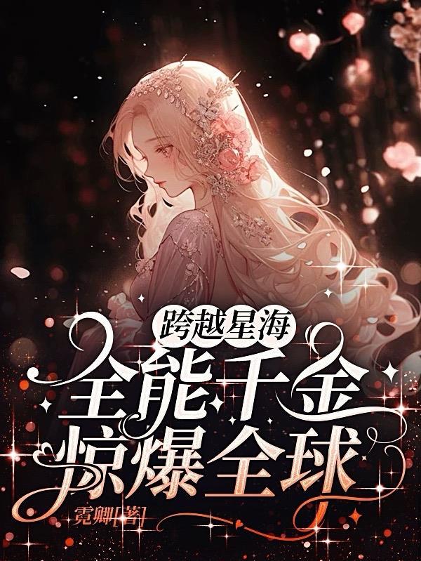 跨越星海,全能千金惊爆全球!