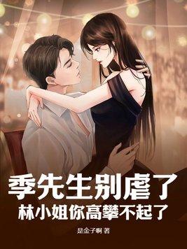 季先生别虐了,林小姐你高攀不起了