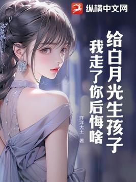 给白月光生孩子,我走了你后悔啥!