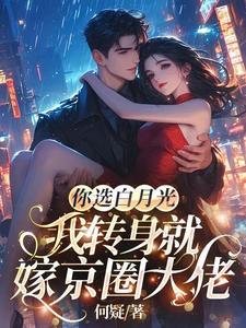 你选白月光,我转身就嫁京圈大佬