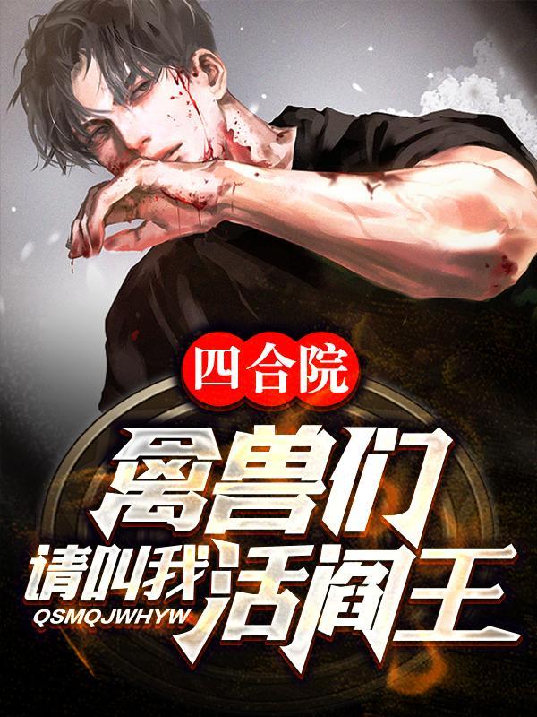 四合院:禽兽们,请叫我活阎王!