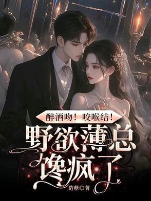 醉酒吻!咬喉结!野欲薄总馋疯了