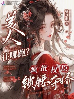 美人往哪跑?疯批权臣锁腰夺娇