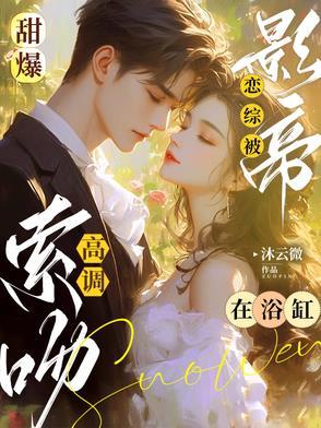 甜爆!恋综被影帝在浴缸高调索吻