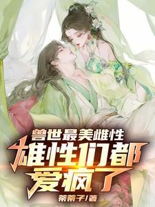 兽世最美雌性,雄性们都爱惨了!