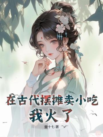 在古代摆摊卖小吃,我火了