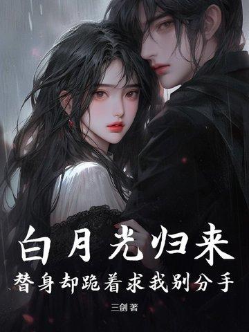 白月光归来,替身却跪着求我别分手