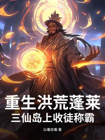 重生洪荒蓬莱:三仙岛上收徒称霸