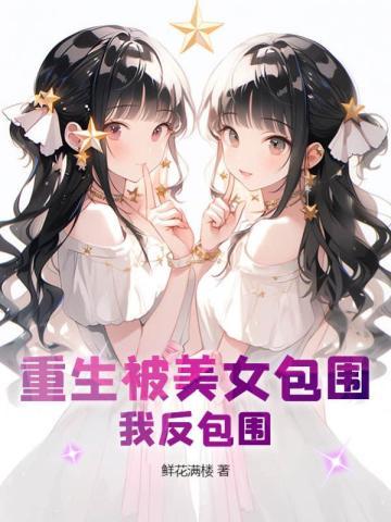 重生被美女包围?我反包围!