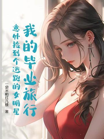 我的毕业旅行:意外捡到个逃跑的女明星